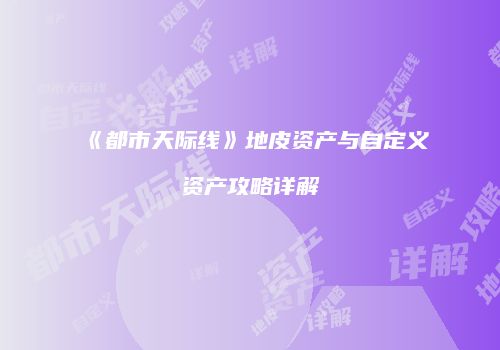 《都市天际线》地皮资产与自定义资产攻略详解