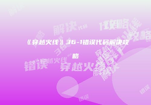 《穿越火线》36-1错误代码解决攻略