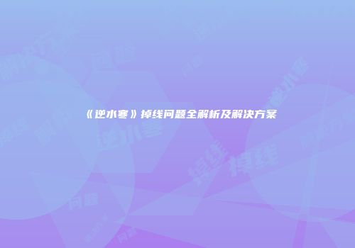 《逆水寒》掉线问题全解析及解决方案