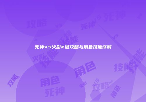 死神VS火影K键攻略与角色技能详解