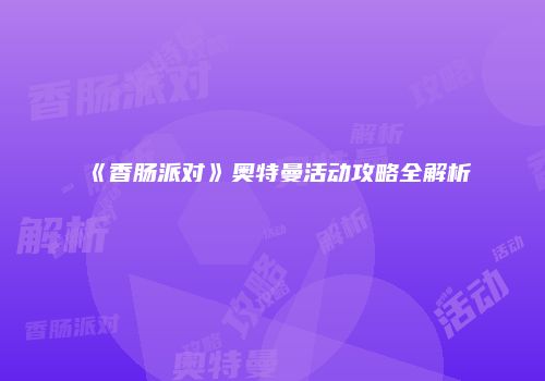 《香肠派对》奥特曼活动攻略全解析