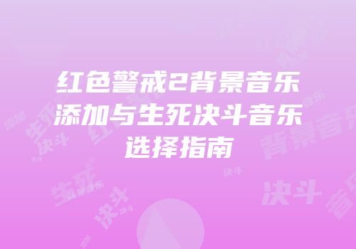 红色警戒2背景音乐添加与生死决斗音乐选择指南