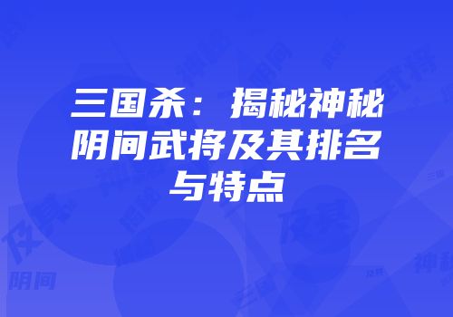 三国杀：揭秘神秘阴间武将及其排名与特点