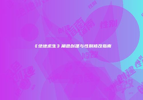 《绝地求生》角色创建与性别修改指南