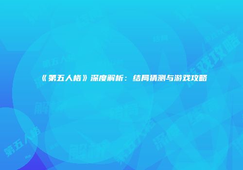 《第五人格》深度解析：结局猜测与游戏攻略