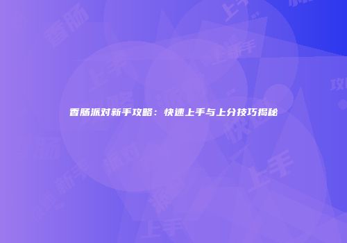 香肠派对新手攻略：快速上手与上分技巧揭秘