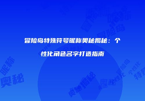 冒险岛特殊符号昵称奥秘揭秘：个性化角色名字打造指南