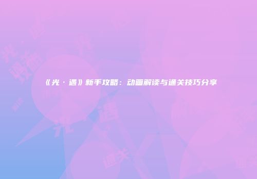 《光·遇》新手攻略：动画解读与通关技巧分享