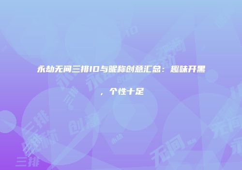 永劫无间三排ID与昵称创意汇总：趣味开黑，个性十足