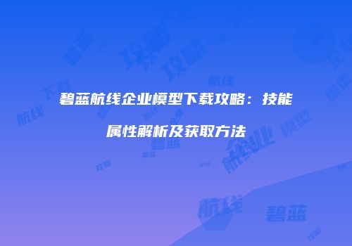 碧蓝航线企业模型下载攻略：技能属性解析及获取方法