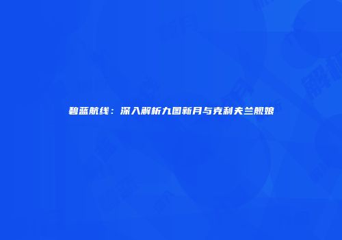 碧蓝航线：深入解析九图新月与克利夫兰舰娘
