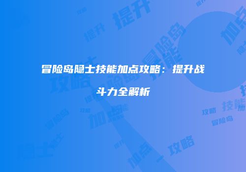冒险岛隐士技能加点攻略：提升战斗力全解析