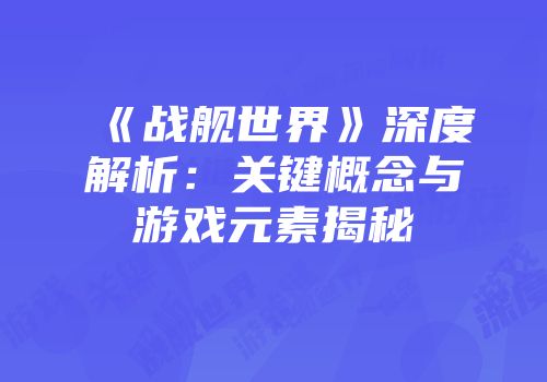 《战舰世界》深度解析：关键概念与游戏元素揭秘