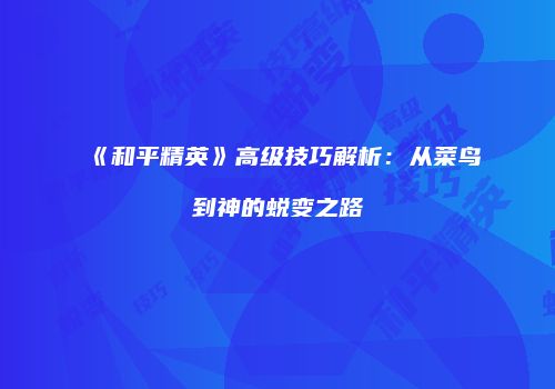 《和平精英》高级技巧解析：从菜鸟到神的蜕变之路