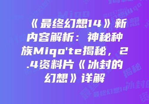 《最终幻想14》新内容解析：神秘种族Miqo'te揭秘，2.4资料片《冰封的幻想》详解