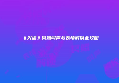 《光遇》冥鲲叫声与表情解锁全攻略