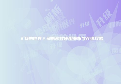《我的世界》驯服魔杖使用解析与升级攻略