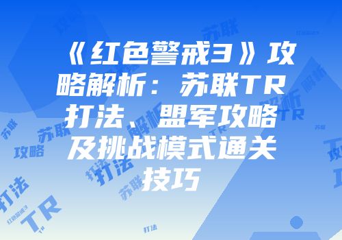 《红色警戒3》攻略解析：苏联TR打法、盟军攻略及挑战模式通关技巧