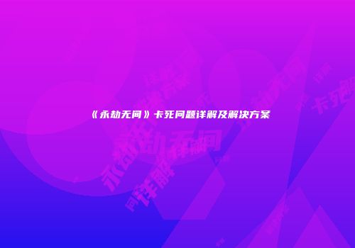《永劫无间》卡死问题详解及解决方案
