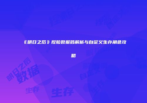 《明日之后》捏脸数据码解析与自定义生存角色攻略