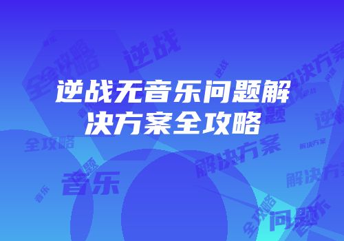 逆战无音乐问题解决方案全攻略