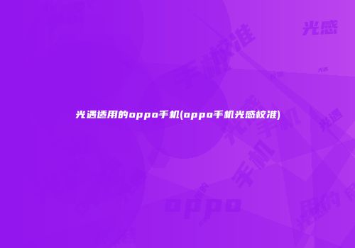 光遇适用的oppo手机(oppo手机光感校准)
