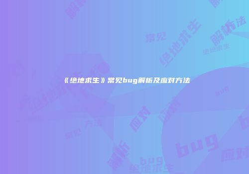 《绝地求生》常见bug解析及应对方法