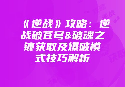 《逆战》攻略：逆战破苍穹&破魂之镰获取及爆破模式技巧解析