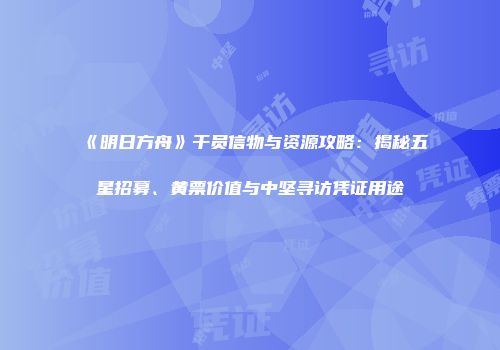 《明日方舟》干员信物与资源攻略：揭秘五星招募、黄票价值与中坚寻访凭证用途