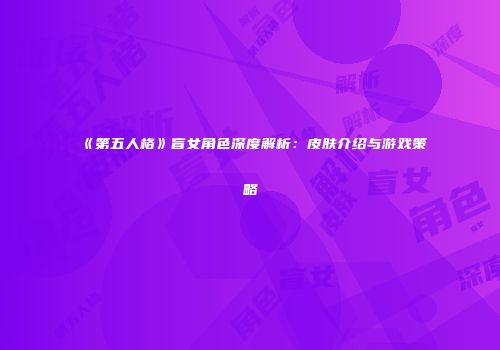 《第五人格》盲女角色深度解析：皮肤介绍与游戏策略