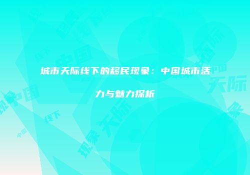 城市天际线下的移民现象：中国城市活力与魅力探析