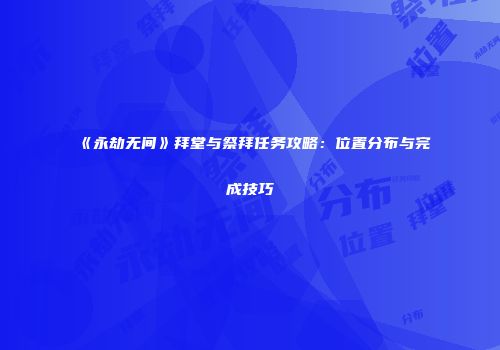 《永劫无间》拜堂与祭拜任务攻略：位置分布与完成技巧