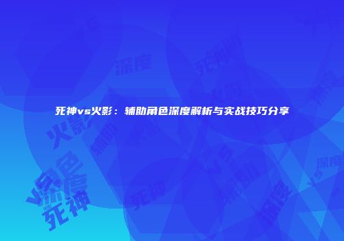 死神vs火影：辅助角色深度解析与实战技巧分享