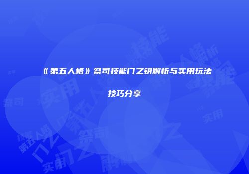《第五人格》祭司技能门之钥解析与实用玩法技巧分享