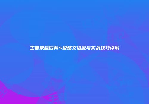 王者荣耀后羿5级铭文搭配与实战技巧详解