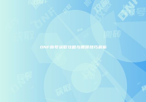 DNF称号获取攻略与搬砖技巧解析