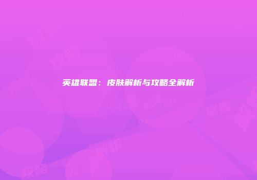 英雄联盟：皮肤解析与攻略全解析