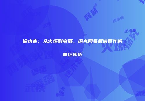 逆水寒：从火爆到衰落，探究网易武侠巨作的命运转折