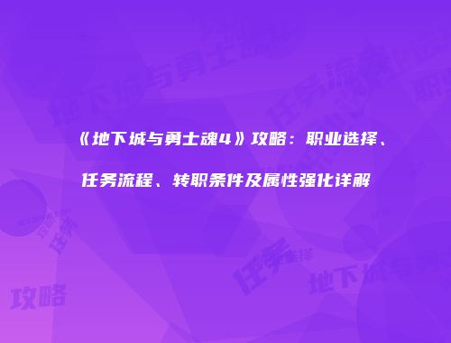 《地下城与勇士魂4》攻略：职业选择、任务流程、转职条件及属性强化详解