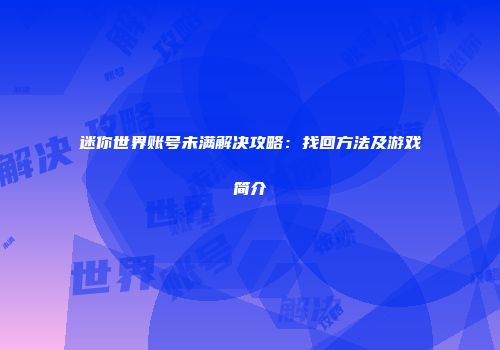 迷你世界账号未满解决攻略：找回方法及游戏简介