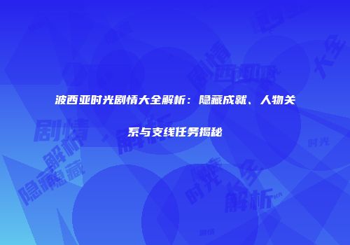 波西亚时光剧情大全解析：隐藏成就、人物关系与支线任务揭秘