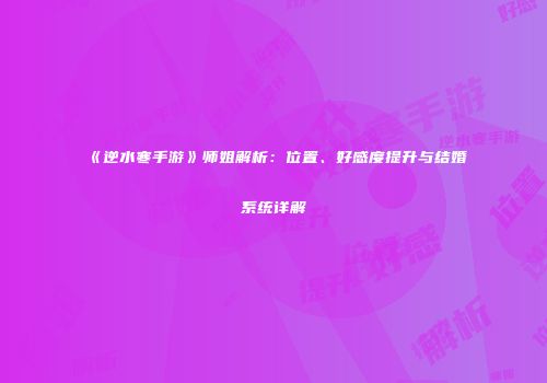 《逆水寒手游》师姐解析：位置、好感度提升与结婚系统详解