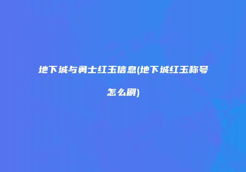 地下城与勇士红玉信息(地下城红玉称号怎么刷)
