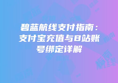 碧蓝航线支付指南：支付宝充值与B站账号绑定详解