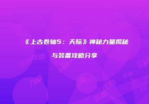 《上古卷轴5：天际》神秘力量揭秘与装备攻略分享