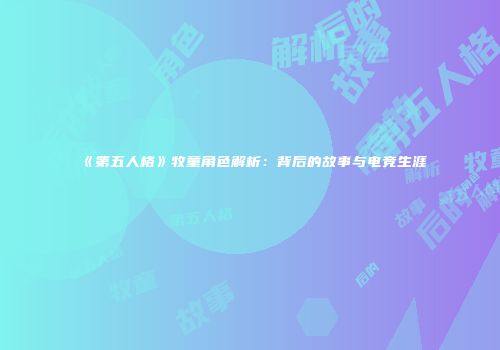 《第五人格》牧童角色解析：背后的故事与电竞生涯