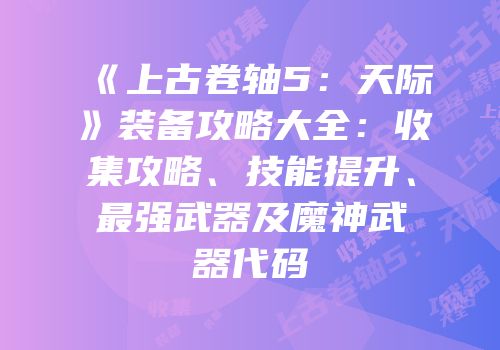 《上古卷轴5：天际》装备攻略大全：收集攻略、技能提升、最强武器及魔神武器代码