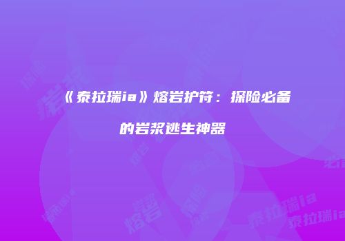 《泰拉瑞ia》熔岩护符：探险必备的岩浆逃生神器