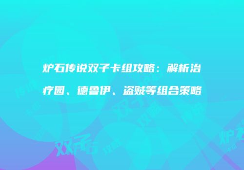 炉石传说双子卡组攻略：解析治疗园、德鲁伊、盗贼等组合策略