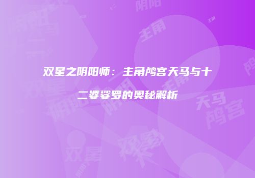 双星之阴阳师：主角鸬宫天马与十二婆娑罗的奥秘解析